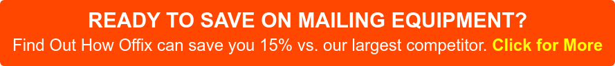 READY TO SAVE ON MAILING EQUIPMENT? Find Out How Offix can save you 15% vs. our largest competitor. Click for More